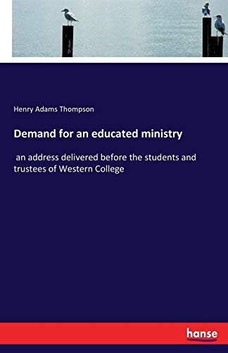 Demand for an educated ministry: an address delivered before the students and trustees of Western College