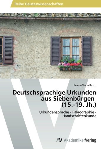 Deutschsprachige Urkunden aus Siebenbürgen (15.-19. Jh.): Urkundensprache - Paläographie -Handschriftenkunde