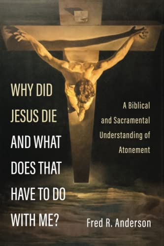 Why Did Jesus Die and What Does That Have to Do with Me?: A Biblical and Sacramental Understanding of Atonement