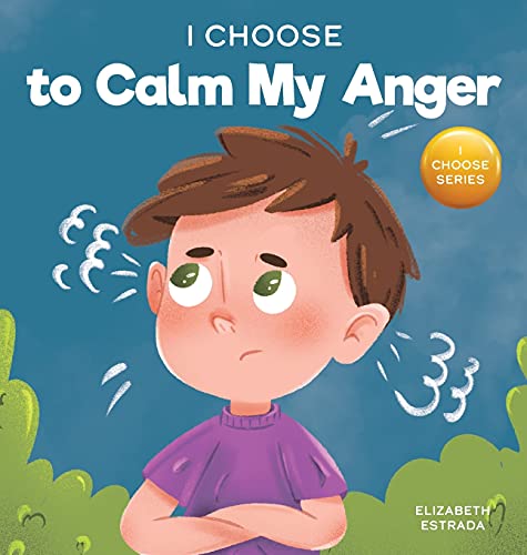 I Choose to Calm My Anger: A Colorful, Picture Book About Anger Management And Managing Difficult Feelings and Emotions (Teacher and Therapist Toolbox: I Choose, Band 1)