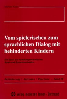 Vom spielerischen zum sprachlichen Dialog mit behinderten Kindern. Ein Buch zur handlungsorientierten Spiel- und Sprachmotivation