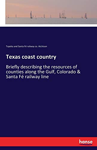 Texas coast country: Briefly describing the resources of counties along the Gulf, Colorado & Santa Fé railway line