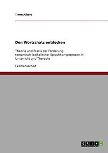 Den Wortschatz entdecken: Theorie und Praxis der Förderung semantisch-lexikalischer Sprachkompetenzen in Unterricht und Therapie