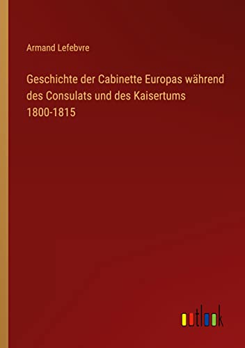 Geschichte der Cabinette Europas während des Consulats und des Kaisertums 1800-1815