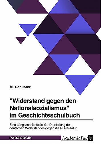 Widerstand gegen den Nationalsozialismus im Geschichtsschulbuch: Eine Längsschnittstudie der Darstellung des deutschen Widerstandes gegen die NS-Diktatur