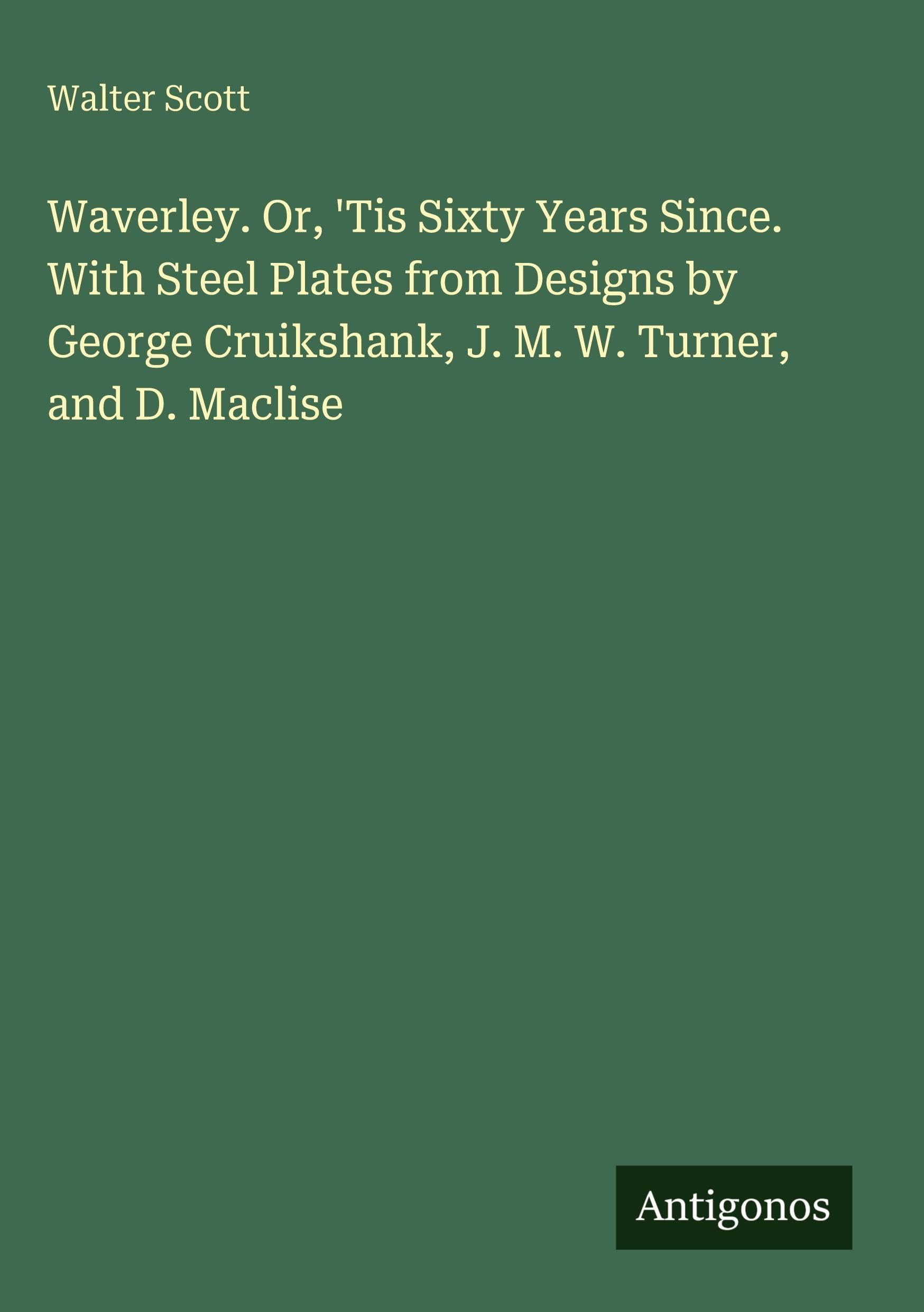Waverley. Or, 'Tis Sixty Years Since. With Steel Plates from Designs by George Cruikshank, J. M. W. Turner, and D. Maclise