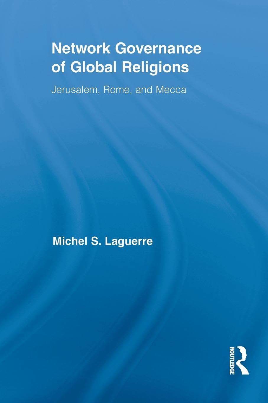 Network Governance of Global Religions: Jerusalem, Rome, and Mecca (Routledge Research in Information Technology and Society)