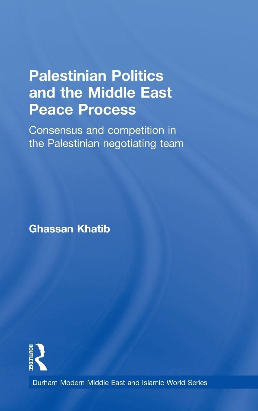 Palestinian Politics and the Middle East Peace Process: Consensus and Competition in the Palestinian Negotiating Team (Durham Modern Middle East and Islamic World, Band 15)
