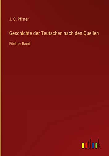 Geschichte der Teutschen nach den Quellen: Fünfter Band