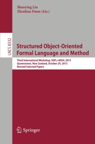 Structured Object-Oriented Formal Language and Method: Third International Workshop, SOFL+MSVL 2013, Queenstown, New Zealand, October 29, 2013, ... Papers (Lecture Notes in Computer Science)