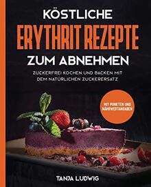 Köstliche Erythrit Rezepte zum Abnehmen: Zuckerfrei kochen und backen mit dem natürlichen Zuckerersatz. Mit Punkten und Nährwertangaben