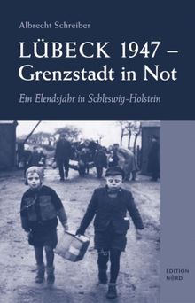 Lübeck 1947 - Grenzstadt in Not: Ein Elendsjahr in Schleswig-Holstein