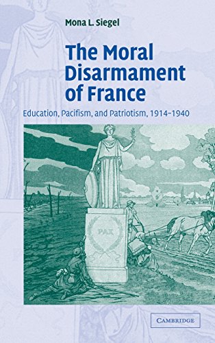 The Moral Disarmament of France: Education, Pacifism, and Patriotism, 1914–1940 (Studies in the Social and Cultural History of Modern Warfare, Band 18)