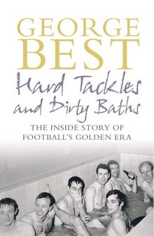 Hard Tackles And Dirty Baths: The Inside Story of Football's Golden Era