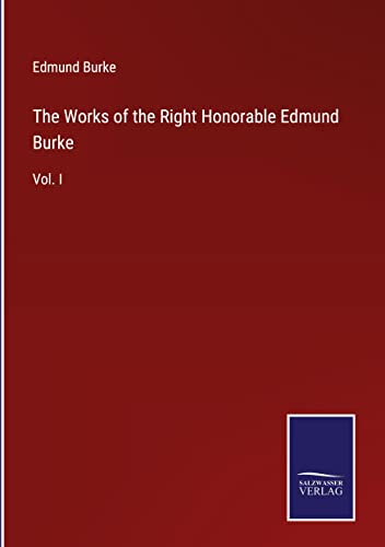 The Works of the Right Honorable Edmund Burke: Vol. I