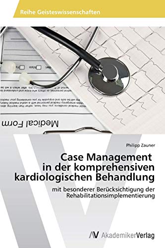 Case Management in der komprehensiven kardiologischen Behandlung: mit besonderer Berücksichtigung der Rehabilitationsimplementierung