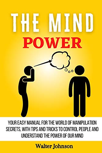 The Mind Power: Your Easy Manual For The World of Manipulation Secrets, With Tips and Tricks To Control People And Understand the Power Of Our Mind