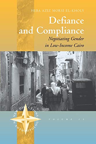 Defiance and Compliance: Negotiating Gender in Low-Income Cairo (New Directions in Anthropology, 15, Band 15)