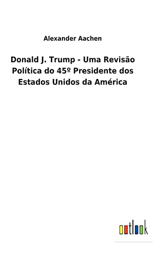 Donald J. Trump - Uma Revisão Política do 45º Presidente dos Estados Unidos da América