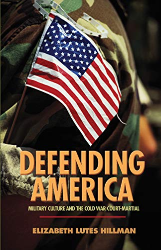 Hillman, Elizabeth Lutes Defending America, Military Culture And The Cold War Court-Martial (Politics And Society In Twentieth-Century America)