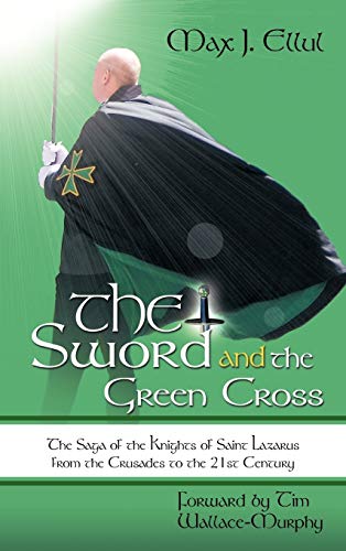 Ellul, Max J. The Sword And The Green Cross, The Saga Of The Knights Of Saint Lazarus From The Crusades To The 21st Century.