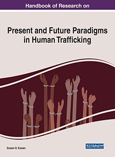 Handbook of Research on Present and Future Paradigms in Human Trafficking (Advances in Criminology, Criminal Justice, and Penology)