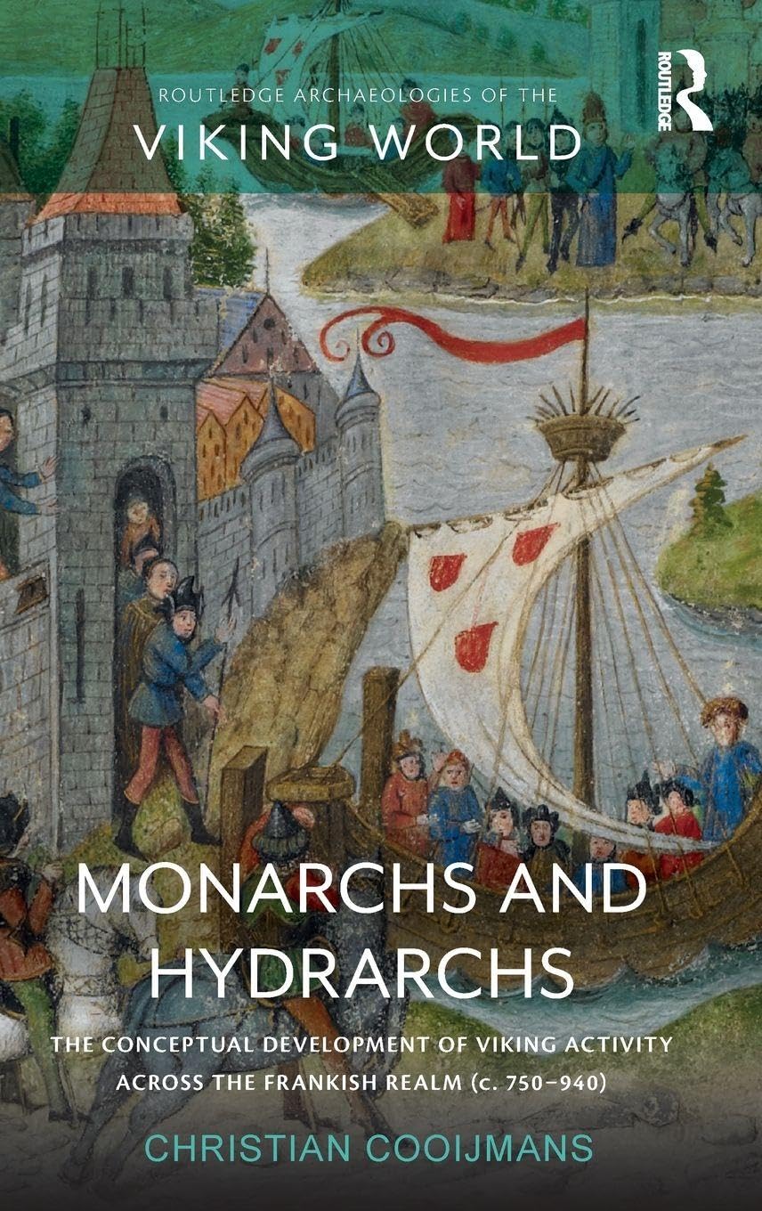 Monarchs and Hydrarchs: The Conceptual Development of Viking Activity across the Frankish Realm (c. 750-940) (Routledge Archaeologies of the Viking World)