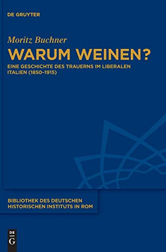 Warum weinen?: Eine Geschichte des Trauerns im liberalen Italien (1850–1915) (Bibliothek des Deutschen Historischen Instituts in Rom, Band 135)