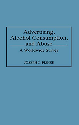 Advertising, Alcohol Consumption, and Abuse: A Worldwide Survey (Contributions to the Study of Mass Media & Communications)