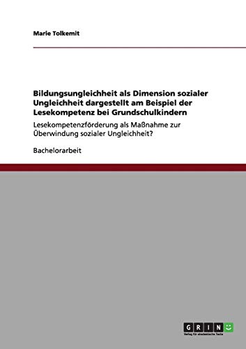 Bildungsungleichheit als Dimension sozialer Ungleichheit dargestellt am Beispiel der Lesekompetenz bei Grundschulkindern: Lesekompetenzförderung als Maßnahme zur Überwindung sozialer Ungleichheit?