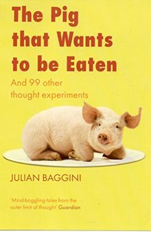 Pig That Wants to be Eaten: And Ninety-nine Other Thought Experiments