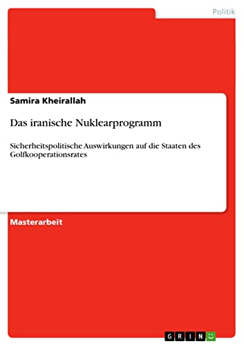 Das iranische Nuklearprogramm: Sicherheitspolitische Auswirkungen auf die Staaten des Golfkooperationsrates