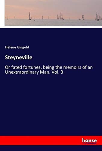 Steyneville: Or fated fortunes, being the memoirs of an Unextraordinary Man. Vol. 3