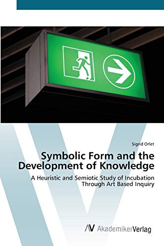Symbolic Form and the Development of Knowledge: A Heuristic and Semiotic Study of Incubation Through Art Based Inquiry