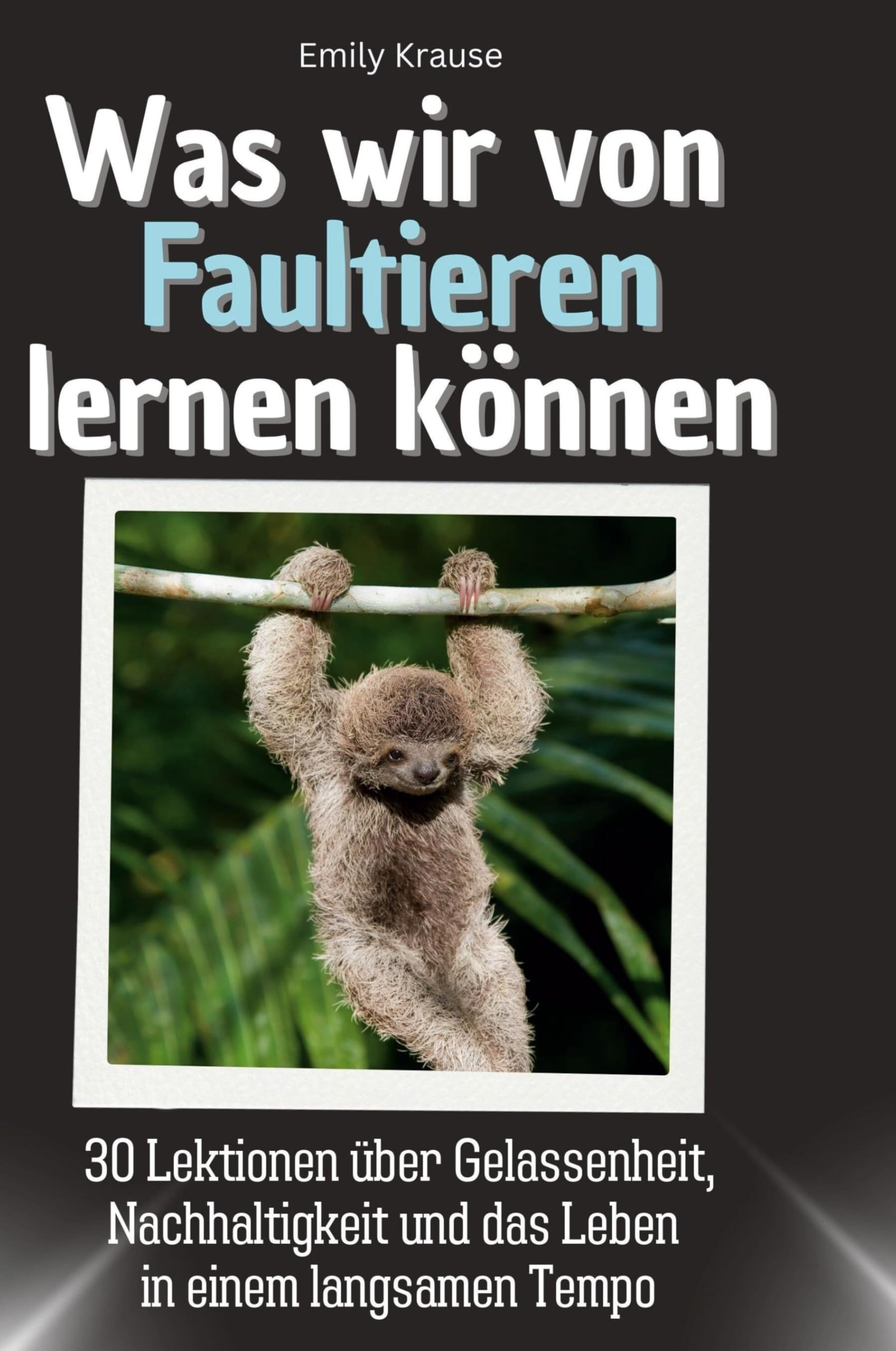 Was wir von Faultieren lernen können: 30 Lektionen über Gelassenheit, Nachhaltigkeit und das Leben in einem langsamen Tempo