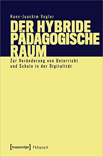 Der hybride pädagogische Raum: Zur Veränderung von Unterricht und Schule in der Digitalität (Pädagogik)