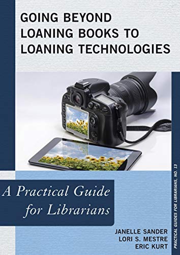 Going Beyond Loaning Books to Loaning Technologies: A Practical Guide for Librarians (The Practical Guides for Librarians series) (Practical Guides for Librarians, 13, Band 13)