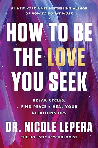 LePera, Dr. Nicole How To Be The Love You Seek, Break Cycles, Find Peace, And Heal Your Relationships