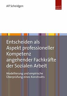 Entscheiden als Aspekt professioneller Kompetenz angehender Fachkräfte der Sozialen Arbeit: Modellierung und empirische Überprüfung eines Konstrukts
