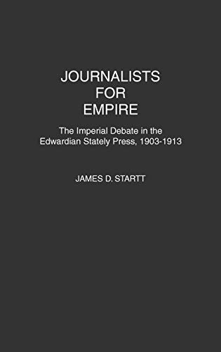 Journalists for Empire: The Imperial Debate in the Edwardian Stately Press, 1903-1913 (Contributions in Comparative Colonial Studies)