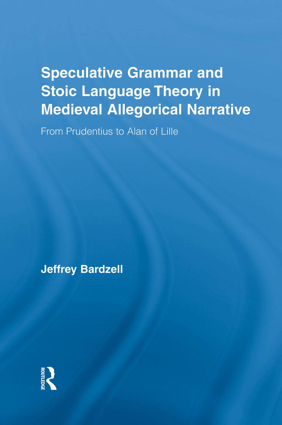 Speculative Grammar and Stoic Language Theory in Medieval Allegorical Narrative: From Prudentius to Alan of Lille (Studies in Medieval History and Culture)