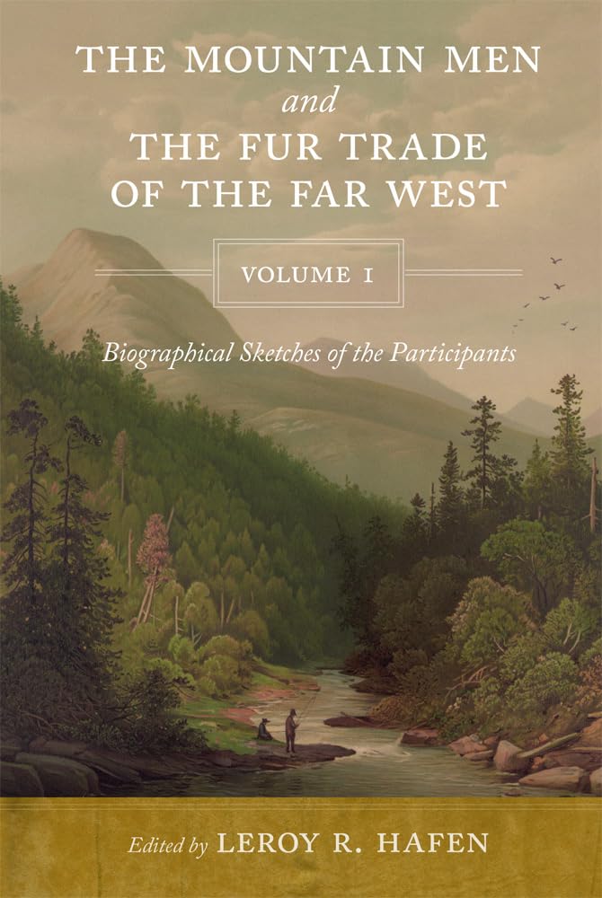 The Mountain Men and the Fur Trade of the Far West, Volume 1: Biographical sketches of the participants by scholars on the subjects and with introductions by the editor