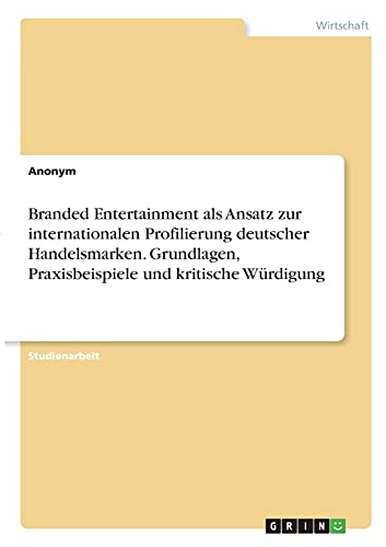 Branded Entertainment als Ansatz zur internationalen Profilierung deutscher Handelsmarken. Grundlagen, Praxisbeispiele und kritische Würdigung