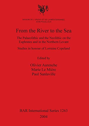 From the River to the Sea: The Palaeolithic and the Neolithic on the Euphrates and in the Northern Levant. Studies in honour of Lorraine Copeland (BAR International, Band 1263)