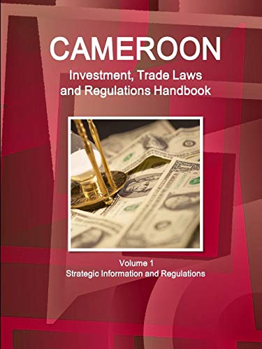 Cameroon Investment, Trade Laws and Regulations Handbook Volume 1 Strategic Information and Regulations (World Law Business Library)