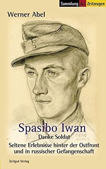 Spasibo Iwan - Danke Soldat: Seltene Erlebnisse hinter der Ostfront und in russischer Gefangenschaft (Sammlung der Zeitzeugen)