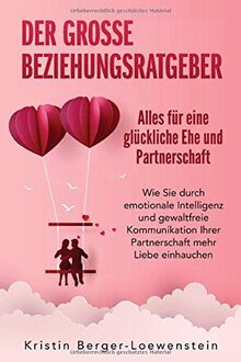 Der große Beziehungsratgeber - Alles für eine glückliche Ehe und Partnerschaft: Wie Sie durch emotionale Intelligenz und gewaltfreie Kommunikation Ihrer Partnerschaft mehr Liebe einhauchen