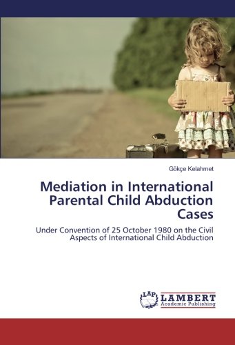 Mediation in International Parental Child Abduction Cases: Under Convention of 25 October 1980 on the Civil Aspects of International Child Abduction