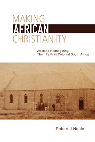 Making African Christianity: Africans Reimagining Their Faith in Colonial South Africa