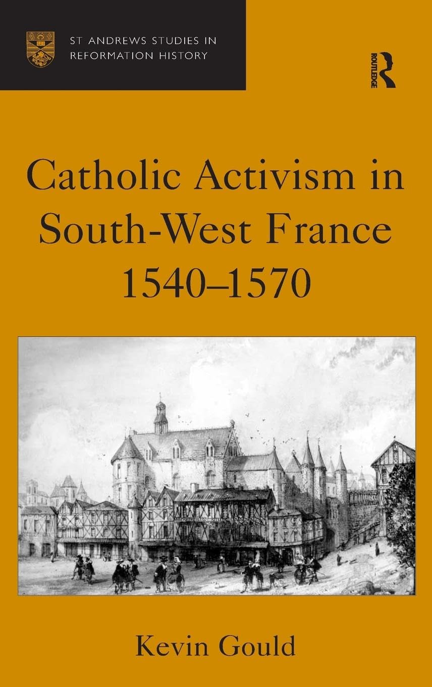 Catholic Activism in South-West France, 1540-1570 (St. Andrew's Studies in Reformation History)